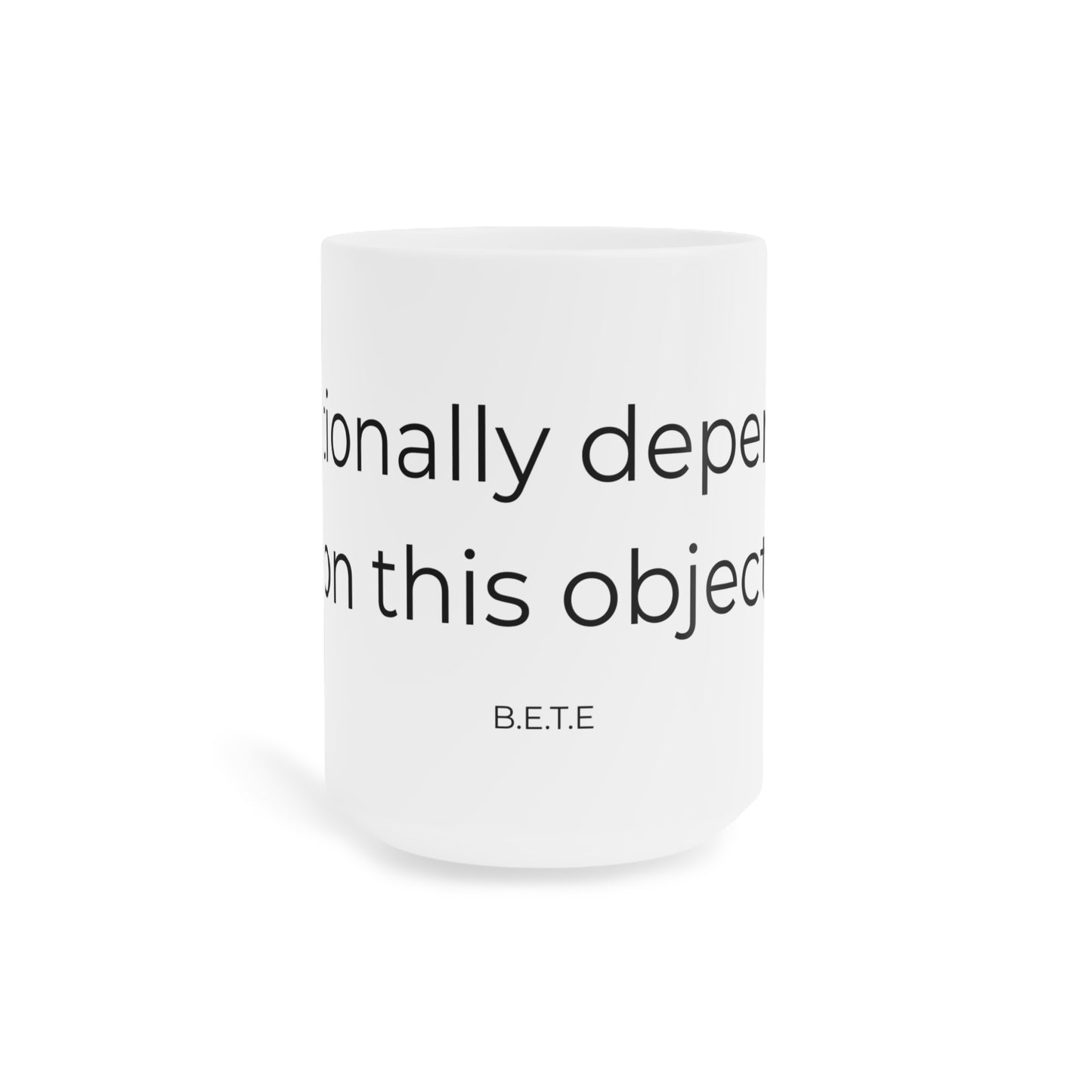 Emotionally dependent on this object. Ceramic Mugs.